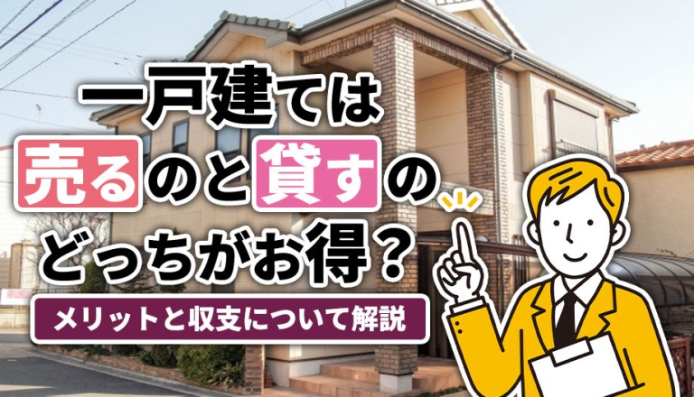 一戸建ては売るのと貸すのどっちがお得？メリットと収支について解説