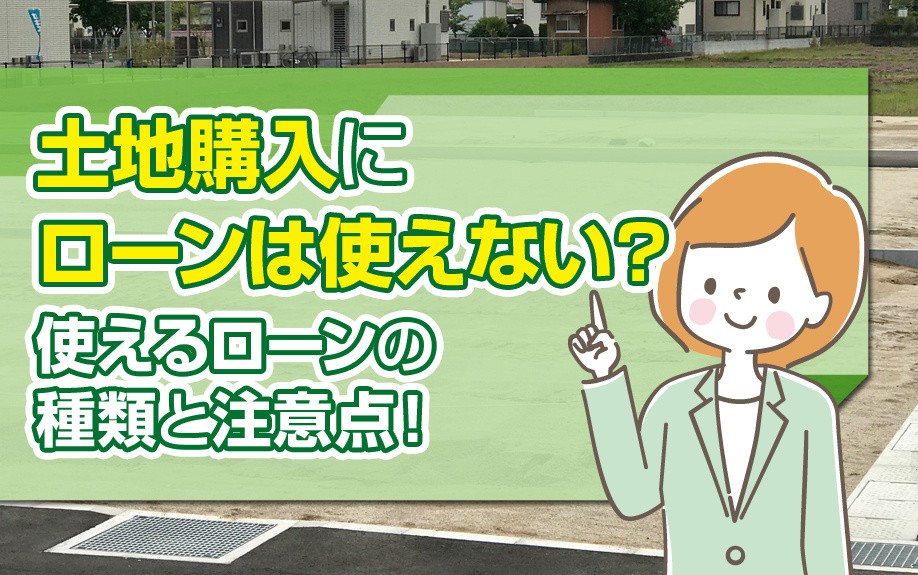 土地購入にローンは使えない？使えるローンの種類と注意点！