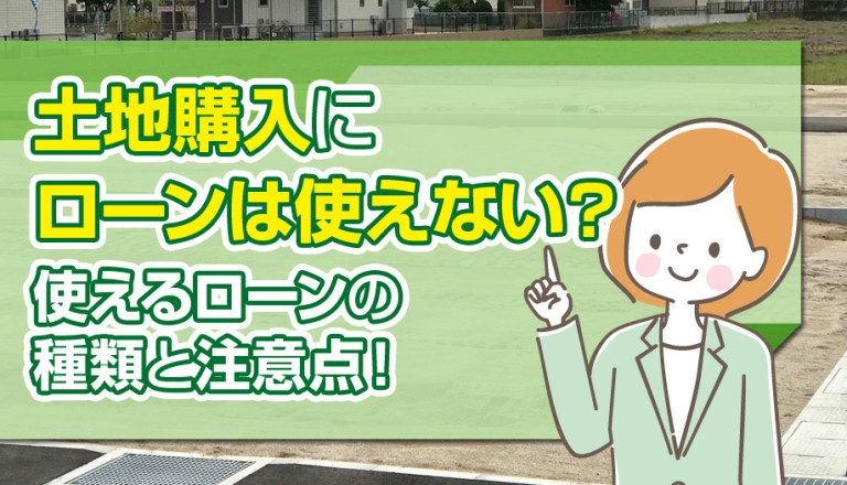 土地購入にローンは使えない？使えるローンの種類と注意点！