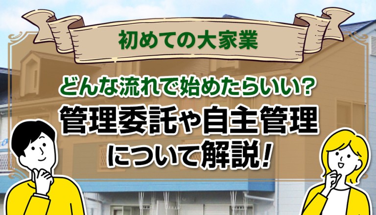 初めての大家業はどんな流れで始めたらいい？管理委託や自主管理について解説！