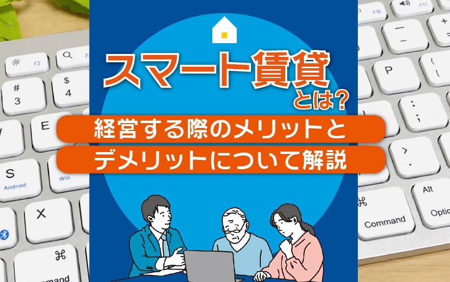 スマート賃貸とは？経営する際のメリットとデメリットについて解説