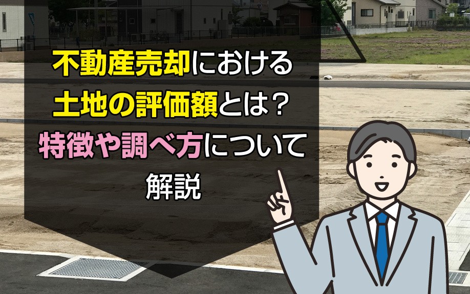 不動産売却における土地の評価額とは？特徴や調べ方について解説