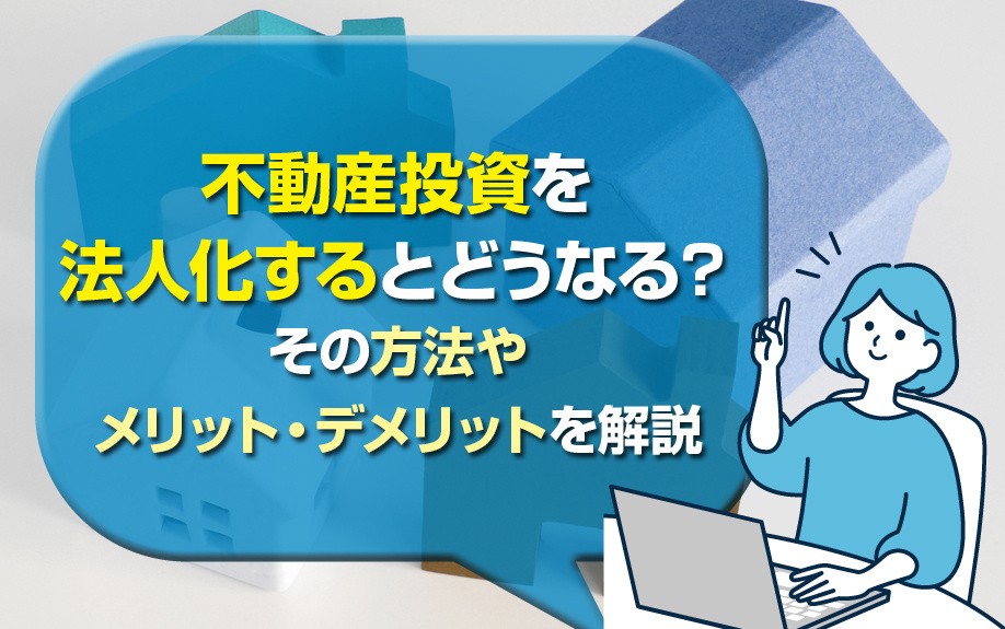 不動産投資を法人化するとどうなる？その方法やメリット・デメリットを解説