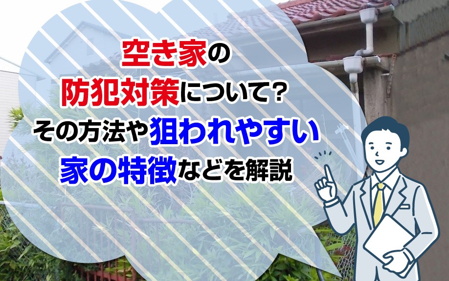 空き家の防犯対策について？その方法や狙われやすい家の特徴などを解説