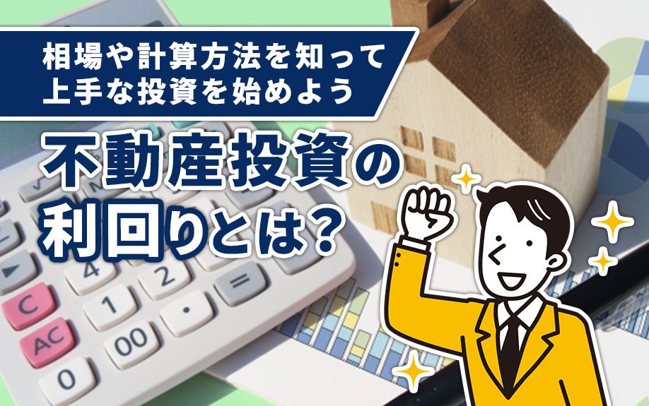 不動産投資の利回りとは？相場や計算方法を知って上手な投資を始めよう