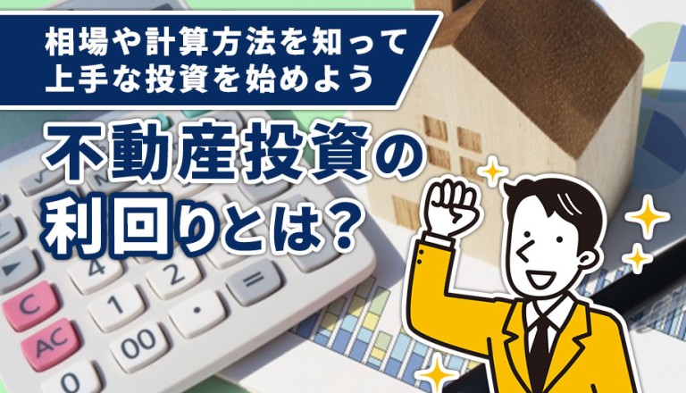 不動産投資の利回りとは？相場や計算方法を知って上手な投資を始めよう