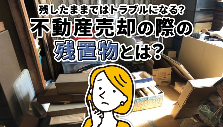 不動産売却の際の残置物とは？残したままではトラブルになる？