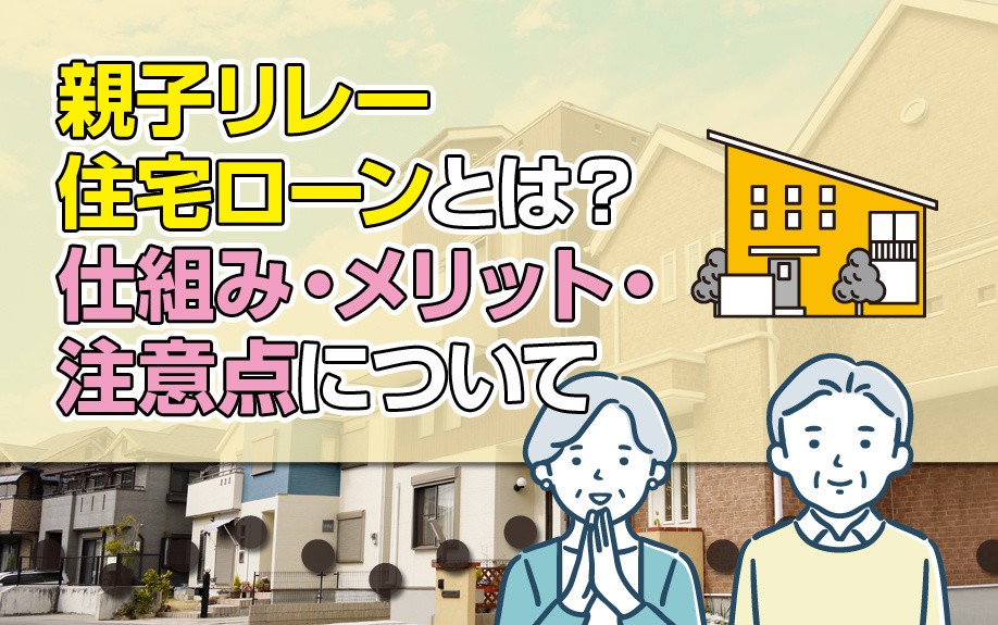 親子リレー住宅ローンとは？仕組み・メリット・注意点について