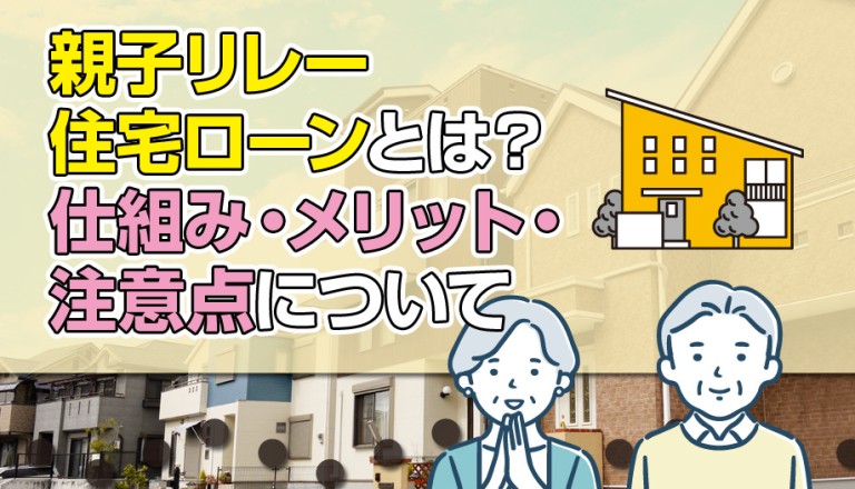 親子リレー住宅ローンとは？仕組み・メリット・注意点について