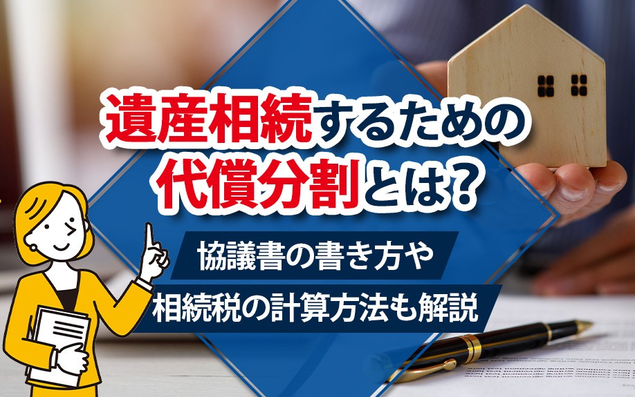 遺産相続するための代償分割とは？協議書の書き方や相続税の計算方法も解説