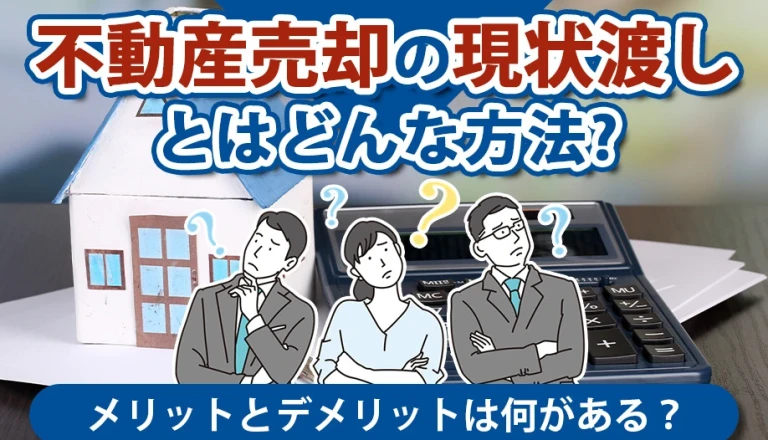 不動産売却の現状渡しとはどんな方法？メリットとデメリットは何がある？