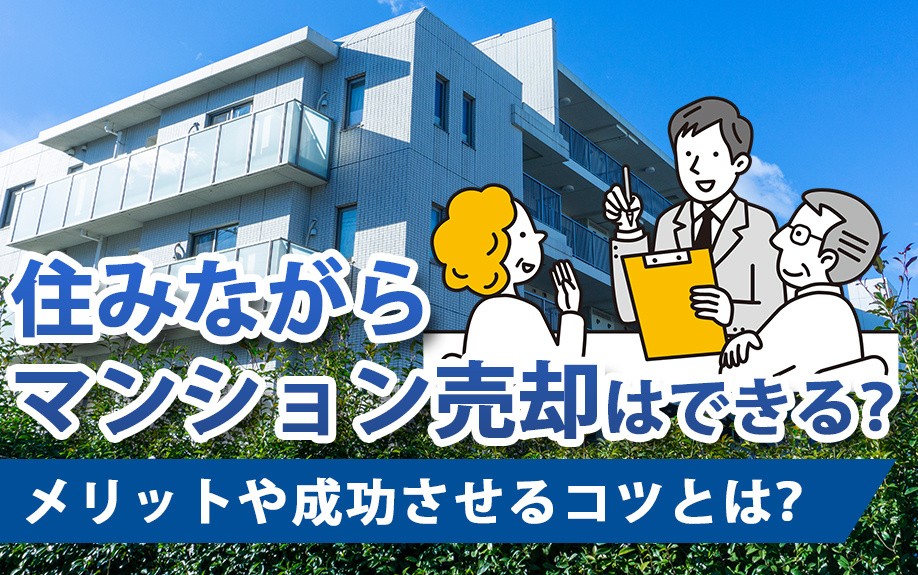 住みながらマンション売却はできる？メリットや成功させるコツとは？