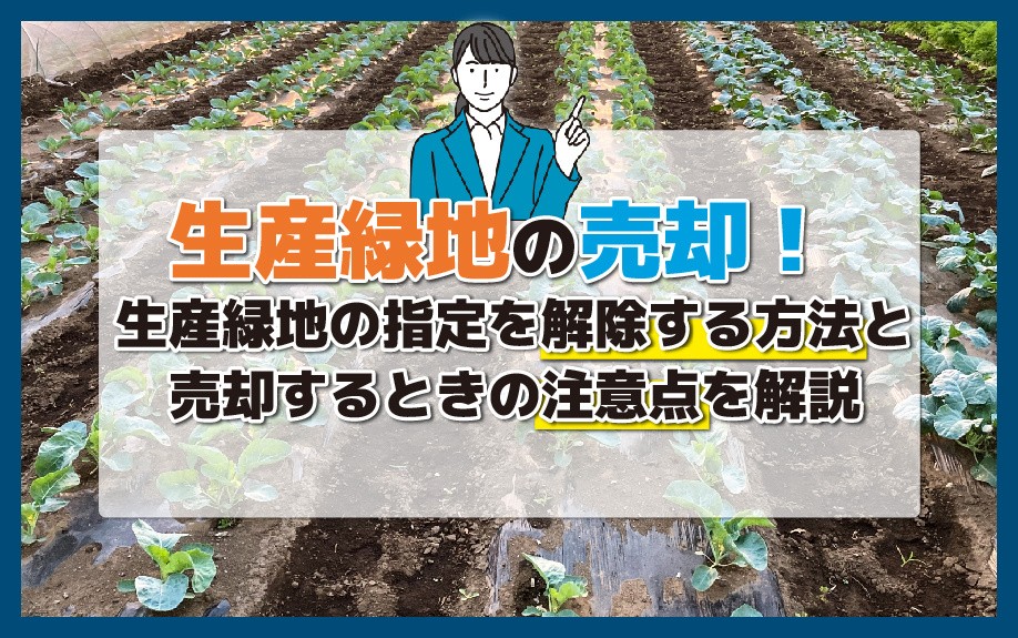 生産緑地の売却！生産緑地の指定を解除する方法と売却するときの注意点を解説