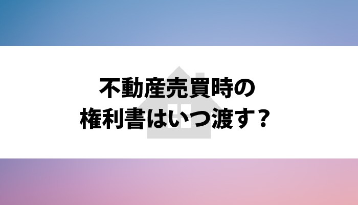 不動産売買時の権利書はいつ渡す？権利書トラブル回避のための知識も紹介！