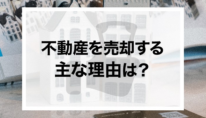 不動産を売却する主な理由は？買主への売却理由の伝え方も解説