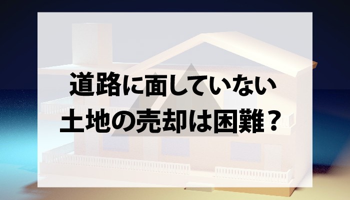 道路に面していない土地の売却は困難？売却する方法はないのか