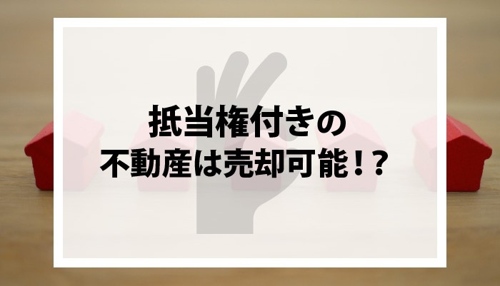 抵当権とは？抵当権付きの不動産は売却可能！？注意点は？