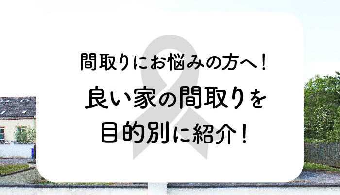 間取りにお悩みの方へ！良い家の間取りを目的別に紹介！