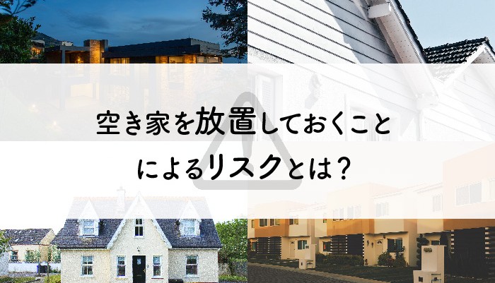 空き家を放置しておくことによるリスクとは？空き家放置の対策法もご紹介！