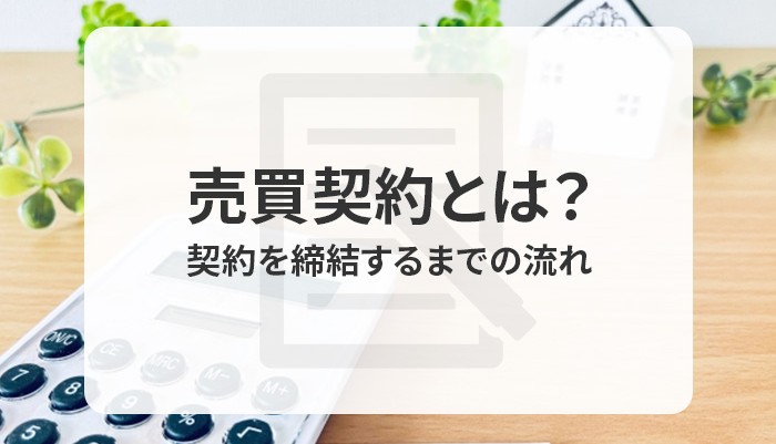 売買契約とは？契約を締結するまでの流れを簡単にご紹介します