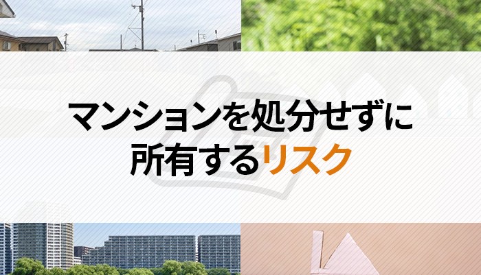 売れないマンションを処分したい！マンションを処分せずに所有するリスクも解説！