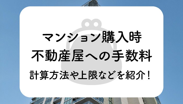 マンション購入時には不動産屋への手数料が必要？手数料の計算方法や上限などを紹介！