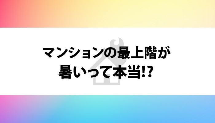 マンションの最上階が暑いって本当⁉暑さが気になる場合の対処法もご紹介！