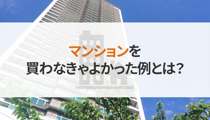 マンションを買わなきゃよかった例とは？対策法もご紹介！