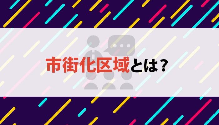 市街化区域とは？土地を購入する前に知っておくべきメリットやデメリットを解説