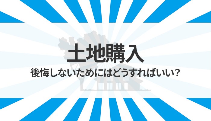 土地を購入する際に妥協して後悔しないためにはどうすればいい？