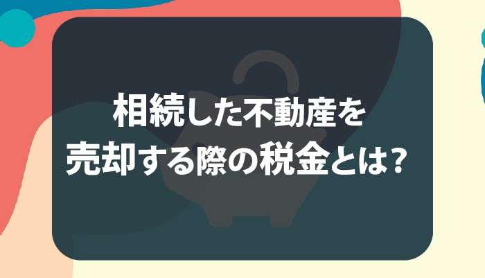 相続した不動産を売却する際の税金とは？3年以内に売却すれば節税になる！？