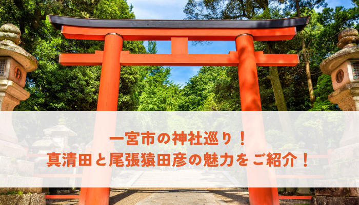 一宮市の有名神社巡り！真清田と尾張猿田彦の魅力をご紹介！