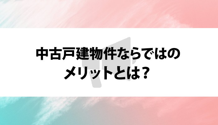 中古戸建物件ならではのメリットとは？選び方も知っておきましょう