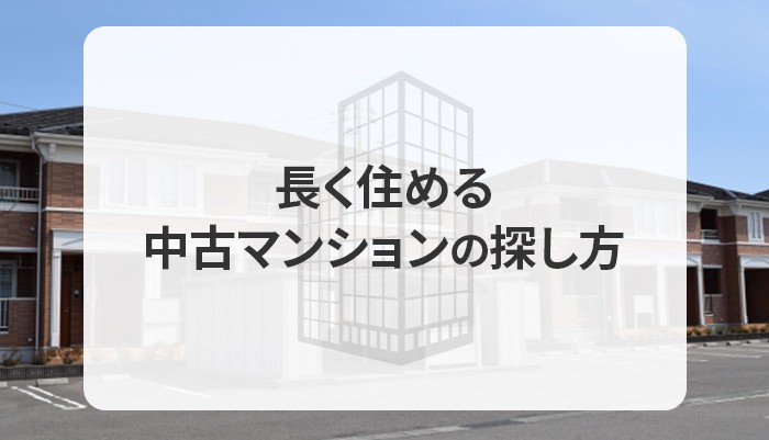 中古マンションには何年住める？長く住める中古マンションの探し方とは？