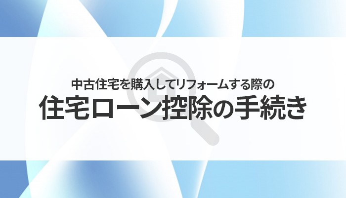 中古住宅を購入してリフォームする際の住宅ローン控除の手続きや必要書類とは？