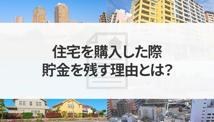 住宅を購入した際になぜ貯金を残す理由とは？いくら残すべきかご紹介！